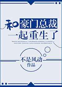 和豪门总裁一起重生了小说全文免费阅读无弹窗